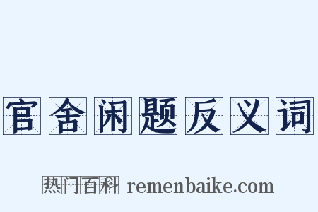 官舍闲题反义词是什么意思的图片